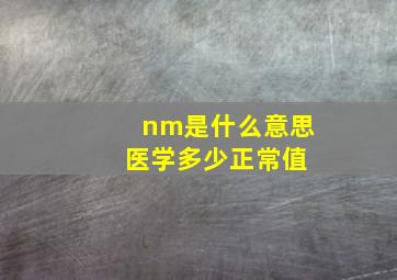 nm是什么意思 医学多少正常值